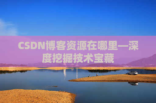 CSDN博客资源在哪里—深度挖掘技术宝藏